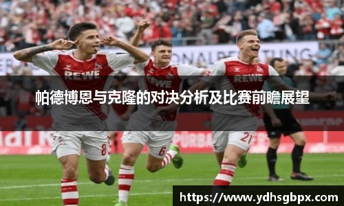 帕德博恩与克隆的对决分析及比赛前瞻展望