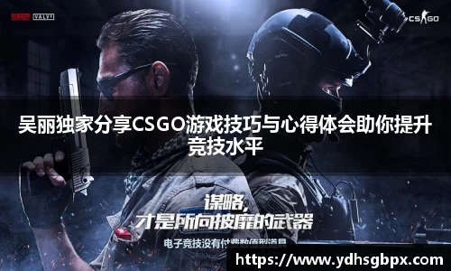 吴丽独家分享CSGO游戏技巧与心得体会助你提升竞技水平
