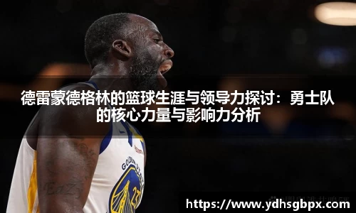 德雷蒙德格林的篮球生涯与领导力探讨：勇士队的核心力量与影响力分析